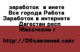  заработок  в инете - Все города Работа » Заработок в интернете   . Дагестан респ.,Махачкала г.